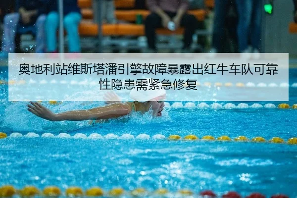 奥地利站维斯塔潘引擎故障暴露出红牛车队可靠性隐患需紧急修复