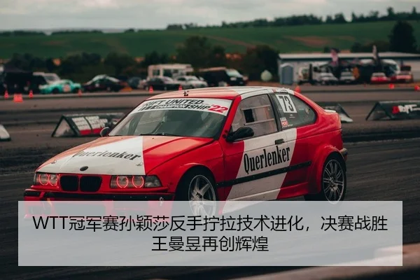 WTT冠军赛孙颖莎反手拧拉技术进化，决赛战胜王曼昱再创辉煌